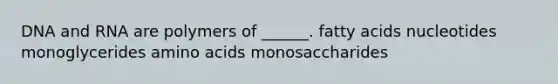 DNA and RNA are polymers of ______. fatty acids nucleotides monoglycerides amino acids monosaccharides