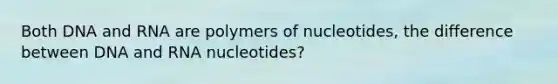 Both DNA and RNA are polymers of nucleotides, the difference between DNA and RNA nucleotides?