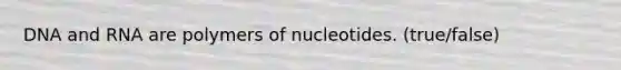 DNA and RNA are polymers of nucleotides. (true/false)