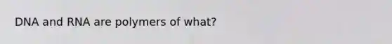 DNA and RNA are polymers of what?
