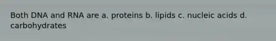 Both DNA and RNA are a. proteins b. lipids c. nucleic acids d. carbohydrates