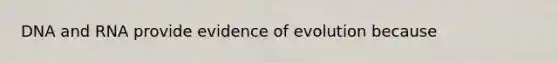 DNA and RNA provide evidence of evolution because