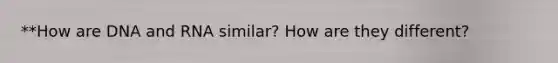 **How are DNA and RNA similar? How are they different?