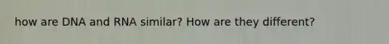 how are DNA and RNA similar? How are they different?