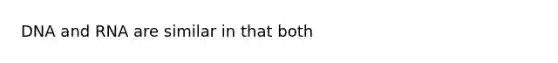 DNA and RNA are similar in that both