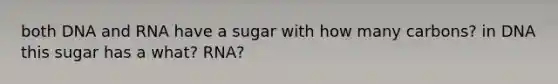 both DNA and RNA have a sugar with how many carbons? in DNA this sugar has a what? RNA?