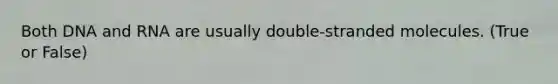 Both DNA and RNA are usually double-stranded molecules. (True or False)