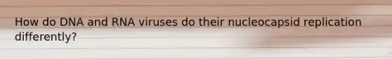 How do DNA and RNA viruses do their nucleocapsid replication differently?