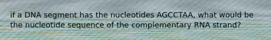 if a DNA segment has the nucleotides AGCCTAA, what would be the nucleotide sequence of the complementary RNA strand?