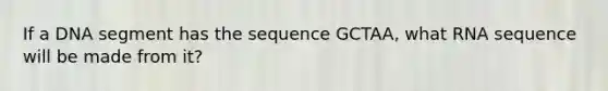 If a DNA segment has the sequence GCTAA, what RNA sequence will be made from it?