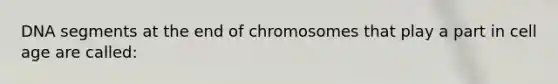 DNA segments at the end of chromosomes that play a part in cell age are called: