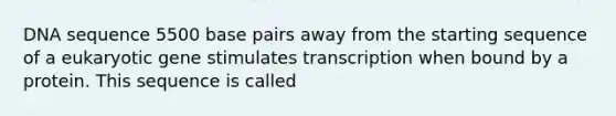 DNA sequence 5500 base pairs away from the starting sequence of a eukaryotic gene stimulates transcription when bound by a protein. This sequence is called