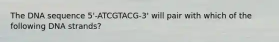 The DNA sequence 5'-ATCGTACG-3' will pair with which of the following DNA strands?