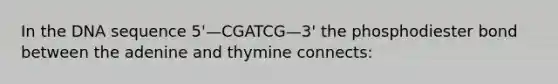 In the DNA sequence 5'—CGATCG—3' the phosphodiester bond between the adenine and thymine connects: