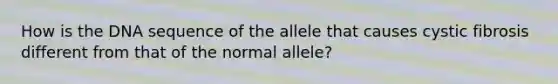 How is the DNA sequence of the allele that causes cystic fibrosis different from that of the normal allele?