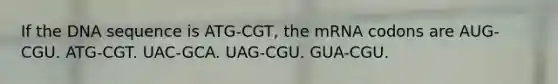 ​If the DNA sequence is ATG-CGT, the mRNA codons are ​AUG-CGU. ​ATG-CGT. ​UAC-GCA. ​UAG-CGU. ​GUA-CGU.