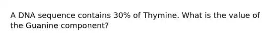 A DNA sequence contains 30% of Thymine. What is the value of the Guanine component?