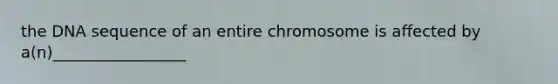 the DNA sequence of an entire chromosome is affected by a(n)_________________