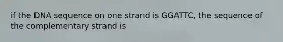 if the DNA sequence on one strand is GGATTC, the sequence of the complementary strand is