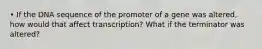 • If the DNA sequence of the promoter of a gene was altered, how would that affect transcription? What if the terminator was altered?