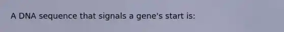 A DNA sequence that signals a gene's start is: