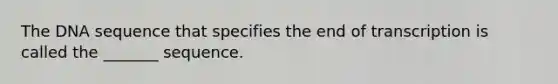 The DNA sequence that specifies the end of transcription is called the _______ sequence.