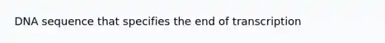 DNA sequence that specifies the end of transcription