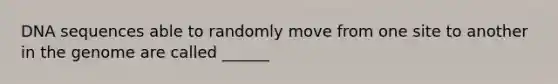 DNA sequences able to randomly move from one site to another in the genome are called ______