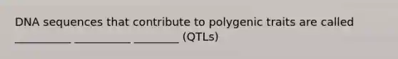 DNA sequences that contribute to polygenic traits are called __________ __________ ________ (QTLs)