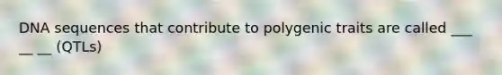 DNA sequences that contribute to polygenic traits are called ___ __ __ (QTLs)