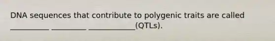 DNA sequences that contribute to polygenic traits are called __________ _________ ____________(QTLs).