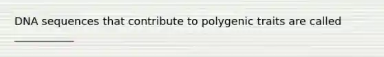 DNA sequences that contribute to polygenic traits are called ___________