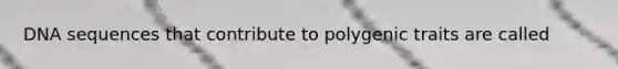 DNA sequences that contribute to polygenic traits are called