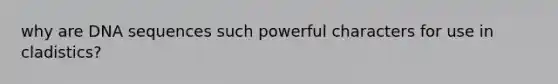 why are DNA sequences such powerful characters for use in cladistics?