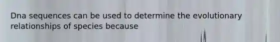 Dna sequences can be used to determine the evolutionary relationships of species because