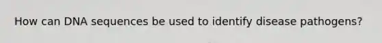 How can DNA sequences be used to identify disease pathogens?