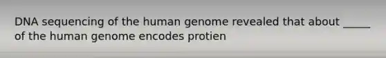 DNA sequencing of the human genome revealed that about _____ of the human genome encodes protien