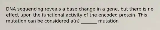 DNA sequencing reveals a base change in a gene, but there is no effect upon the functional activity of the encoded protein. This mutation can be considered a(n) _______ mutation