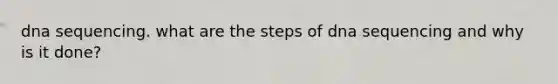 dna sequencing. what are the steps of dna sequencing and why is it done?