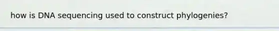 how is DNA sequencing used to construct phylogenies?