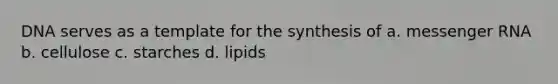 DNA serves as a template for the synthesis of a. <a href='https://www.questionai.com/knowledge/kDttgcz0ig-messenger-rna' class='anchor-knowledge'>messenger rna</a> b. cellulose c. starches d. lipids