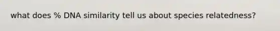 what does % DNA similarity tell us about species relatedness?
