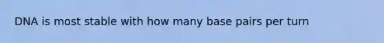 DNA is most stable with how many base pairs per turn