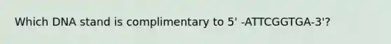 Which DNA stand is complimentary to 5' -ATTCGGTGA-3'?