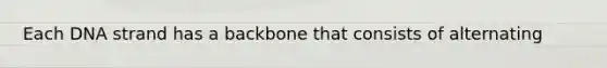 Each DNA strand has a backbone that consists of alternating