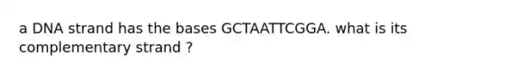 a DNA strand has the bases GCTAATTCGGA. what is its complementary strand ?