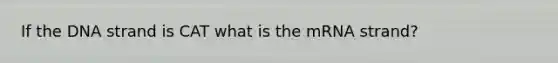 If the DNA strand is CAT what is the mRNA strand?