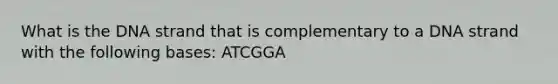 What is the DNA strand that is complementary to a DNA strand with the following bases: ATCGGA