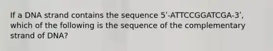 If a DNA strand contains the sequence 5ʹ-ATTCCGGATCGA-3ʹ, which of the following is the sequence of the complementary strand of DNA?