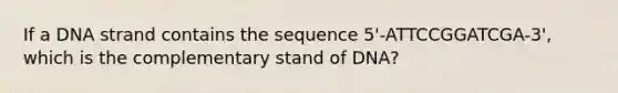 If a DNA strand contains the sequence 5'-ATTCCGGATCGA-3', which is the complementary stand of DNA?